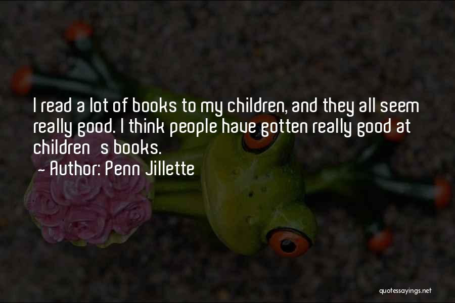 Penn Jillette Quotes: I Read A Lot Of Books To My Children, And They All Seem Really Good. I Think People Have Gotten
