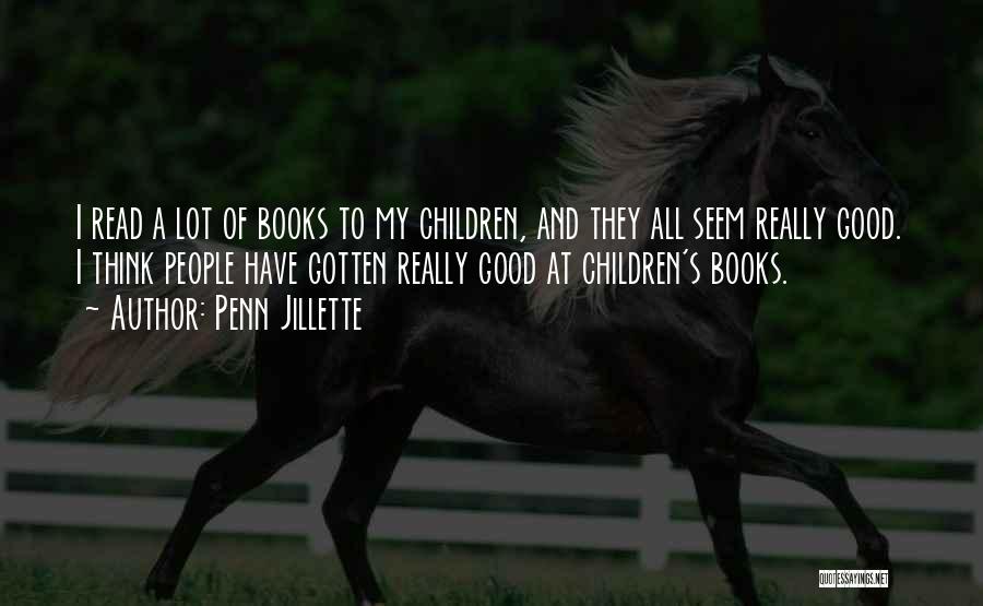 Penn Jillette Quotes: I Read A Lot Of Books To My Children, And They All Seem Really Good. I Think People Have Gotten