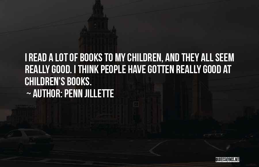 Penn Jillette Quotes: I Read A Lot Of Books To My Children, And They All Seem Really Good. I Think People Have Gotten