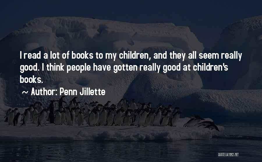 Penn Jillette Quotes: I Read A Lot Of Books To My Children, And They All Seem Really Good. I Think People Have Gotten