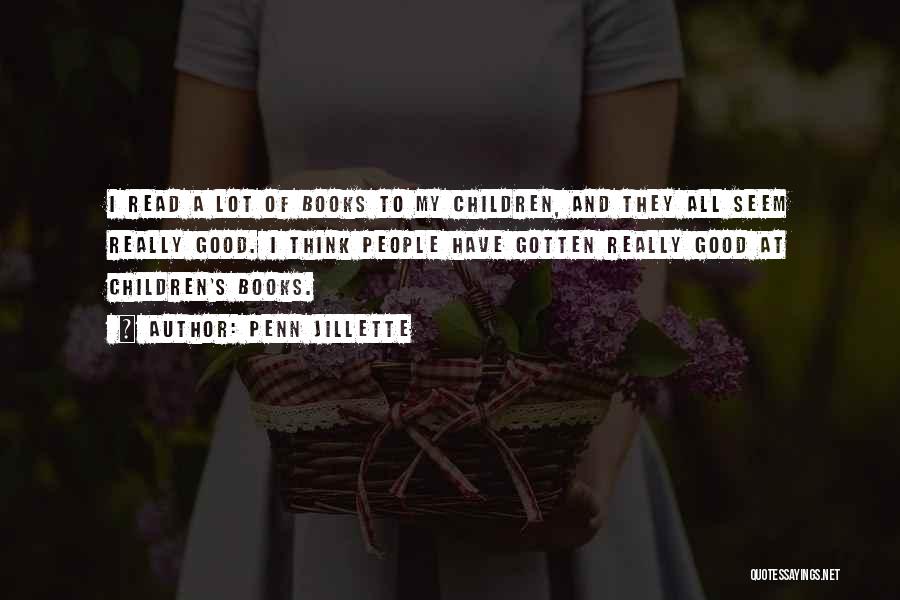 Penn Jillette Quotes: I Read A Lot Of Books To My Children, And They All Seem Really Good. I Think People Have Gotten