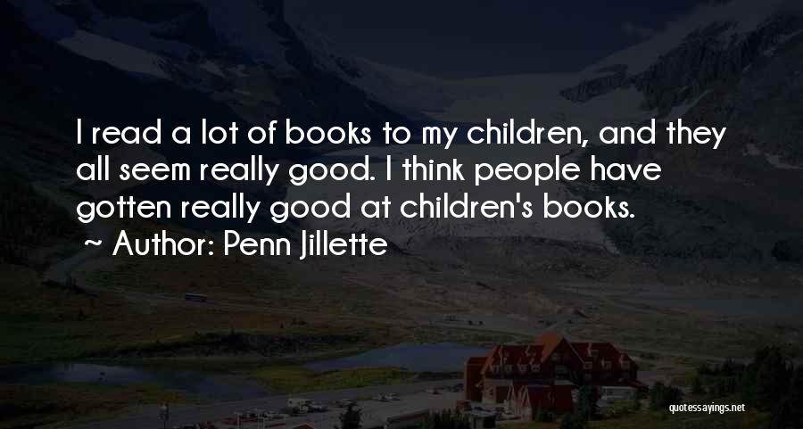 Penn Jillette Quotes: I Read A Lot Of Books To My Children, And They All Seem Really Good. I Think People Have Gotten