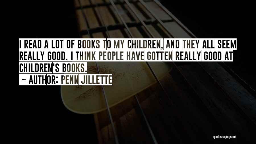 Penn Jillette Quotes: I Read A Lot Of Books To My Children, And They All Seem Really Good. I Think People Have Gotten