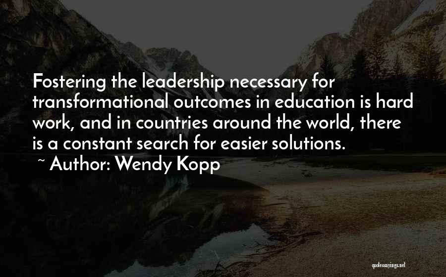 Wendy Kopp Quotes: Fostering The Leadership Necessary For Transformational Outcomes In Education Is Hard Work, And In Countries Around The World, There Is