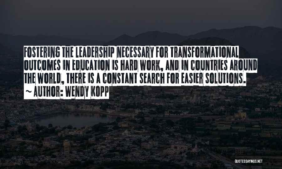 Wendy Kopp Quotes: Fostering The Leadership Necessary For Transformational Outcomes In Education Is Hard Work, And In Countries Around The World, There Is
