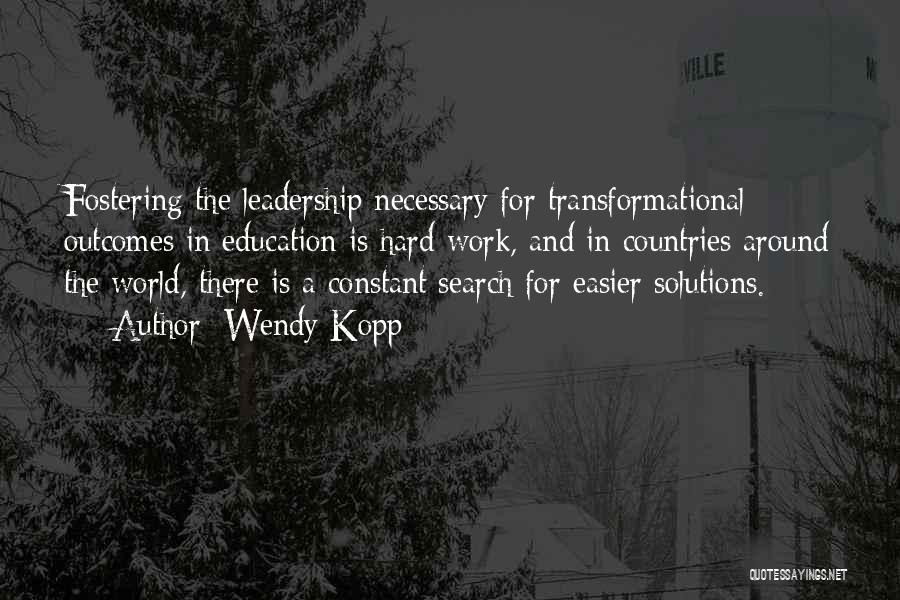 Wendy Kopp Quotes: Fostering The Leadership Necessary For Transformational Outcomes In Education Is Hard Work, And In Countries Around The World, There Is