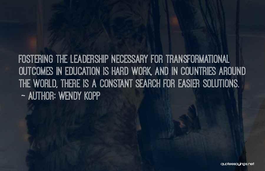 Wendy Kopp Quotes: Fostering The Leadership Necessary For Transformational Outcomes In Education Is Hard Work, And In Countries Around The World, There Is