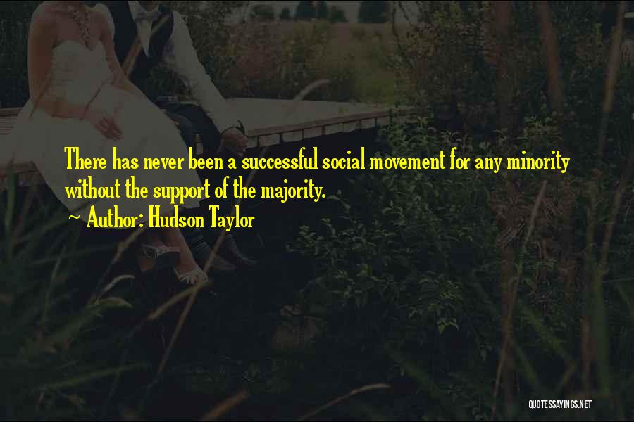 Hudson Taylor Quotes: There Has Never Been A Successful Social Movement For Any Minority Without The Support Of The Majority.