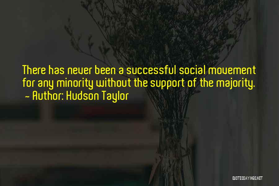 Hudson Taylor Quotes: There Has Never Been A Successful Social Movement For Any Minority Without The Support Of The Majority.