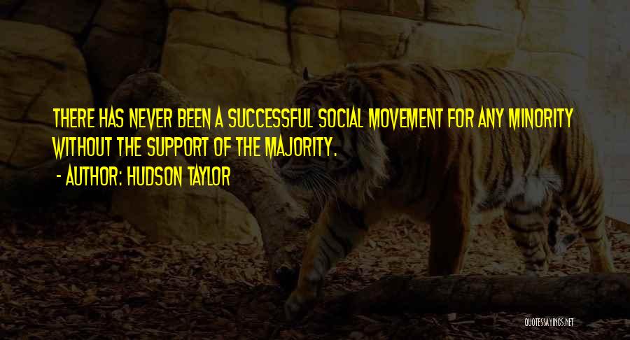 Hudson Taylor Quotes: There Has Never Been A Successful Social Movement For Any Minority Without The Support Of The Majority.