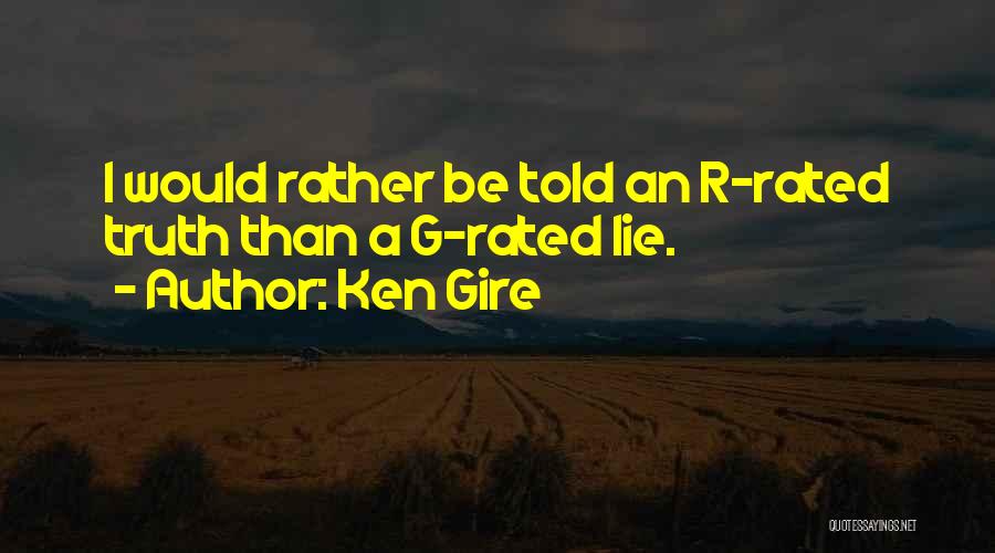 Ken Gire Quotes: I Would Rather Be Told An R-rated Truth Than A G-rated Lie.