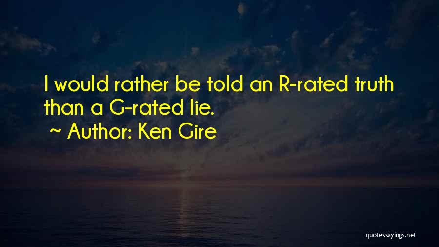 Ken Gire Quotes: I Would Rather Be Told An R-rated Truth Than A G-rated Lie.