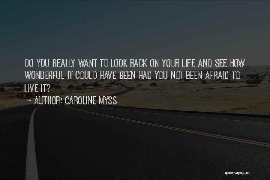 Caroline Myss Quotes: Do You Really Want To Look Back On Your Life And See How Wonderful It Could Have Been Had You