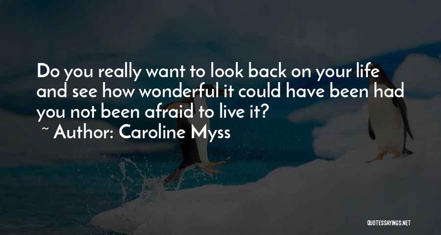 Caroline Myss Quotes: Do You Really Want To Look Back On Your Life And See How Wonderful It Could Have Been Had You