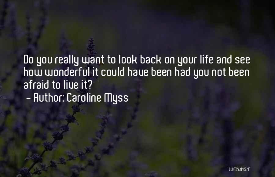 Caroline Myss Quotes: Do You Really Want To Look Back On Your Life And See How Wonderful It Could Have Been Had You