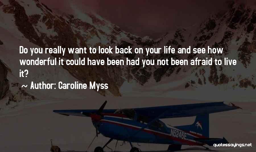 Caroline Myss Quotes: Do You Really Want To Look Back On Your Life And See How Wonderful It Could Have Been Had You