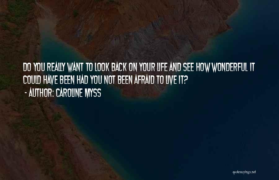 Caroline Myss Quotes: Do You Really Want To Look Back On Your Life And See How Wonderful It Could Have Been Had You