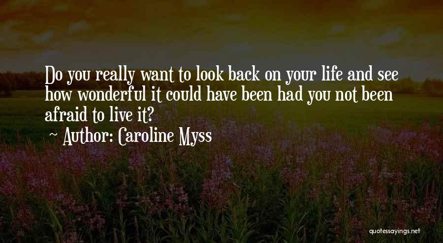 Caroline Myss Quotes: Do You Really Want To Look Back On Your Life And See How Wonderful It Could Have Been Had You