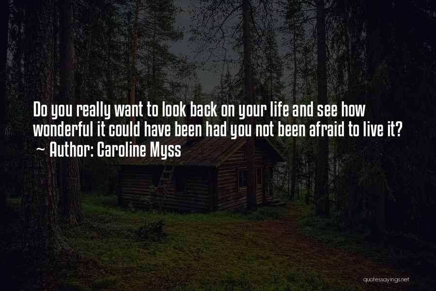 Caroline Myss Quotes: Do You Really Want To Look Back On Your Life And See How Wonderful It Could Have Been Had You