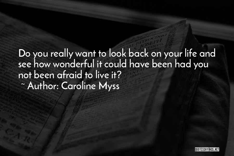 Caroline Myss Quotes: Do You Really Want To Look Back On Your Life And See How Wonderful It Could Have Been Had You