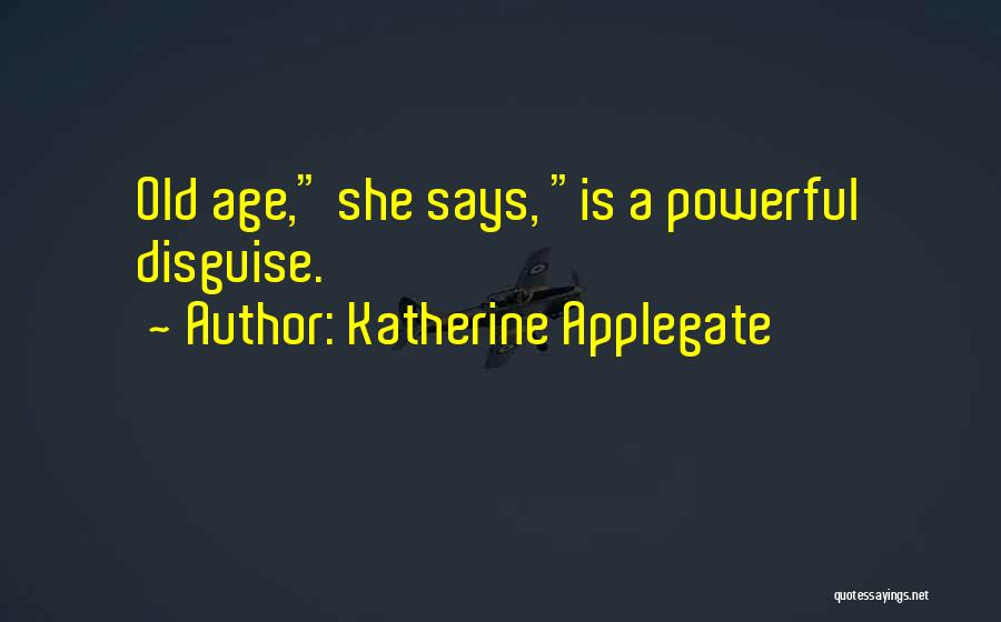 Katherine Applegate Quotes: Old Age, She Says, Is A Powerful Disguise.