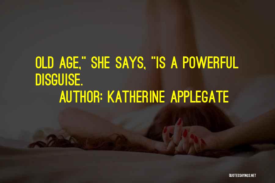 Katherine Applegate Quotes: Old Age, She Says, Is A Powerful Disguise.
