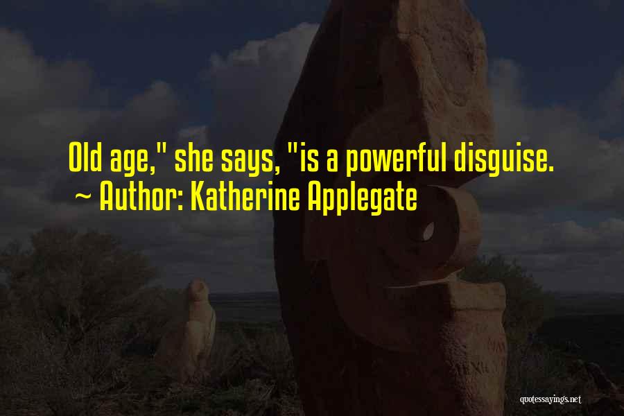 Katherine Applegate Quotes: Old Age, She Says, Is A Powerful Disguise.