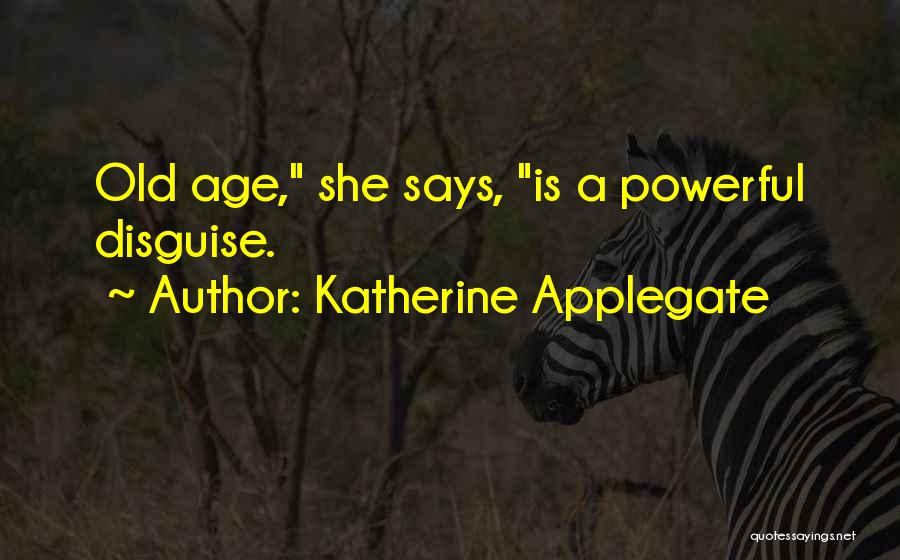 Katherine Applegate Quotes: Old Age, She Says, Is A Powerful Disguise.