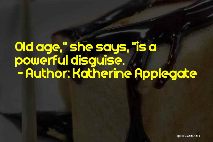 Katherine Applegate Quotes: Old Age, She Says, Is A Powerful Disguise.
