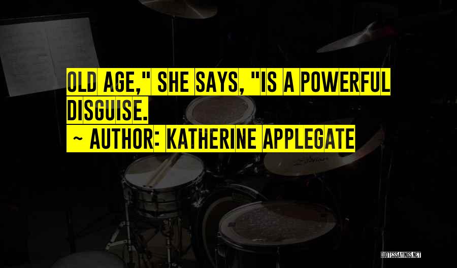 Katherine Applegate Quotes: Old Age, She Says, Is A Powerful Disguise.