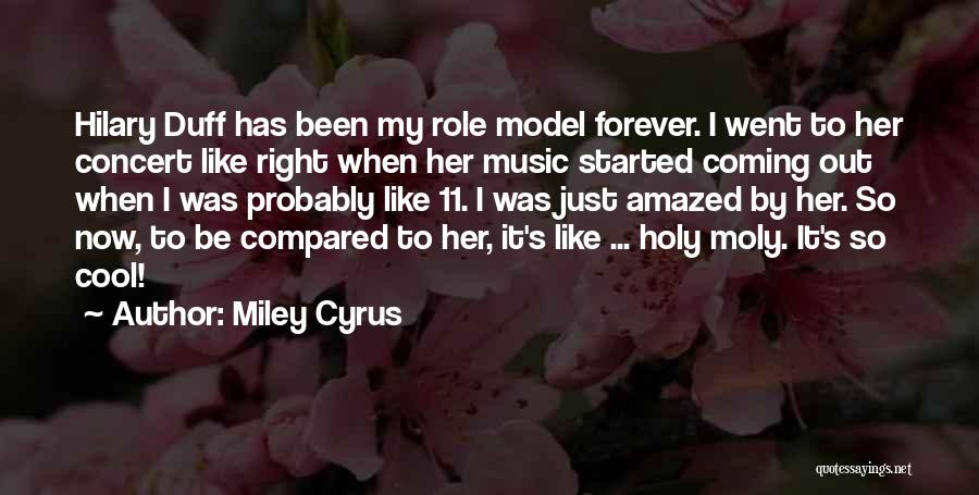 Miley Cyrus Quotes: Hilary Duff Has Been My Role Model Forever. I Went To Her Concert Like Right When Her Music Started Coming