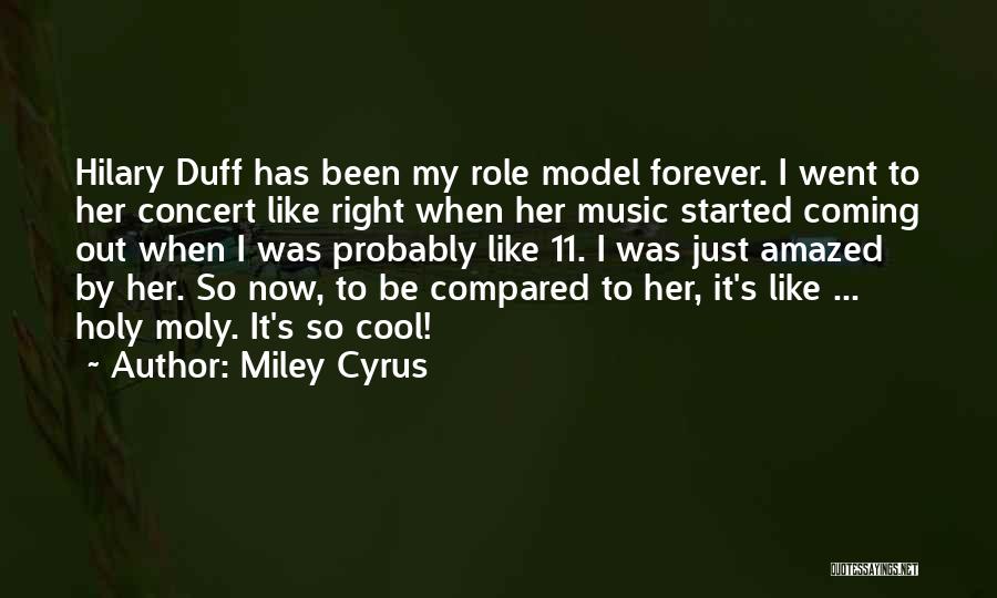 Miley Cyrus Quotes: Hilary Duff Has Been My Role Model Forever. I Went To Her Concert Like Right When Her Music Started Coming