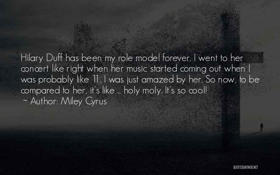 Miley Cyrus Quotes: Hilary Duff Has Been My Role Model Forever. I Went To Her Concert Like Right When Her Music Started Coming