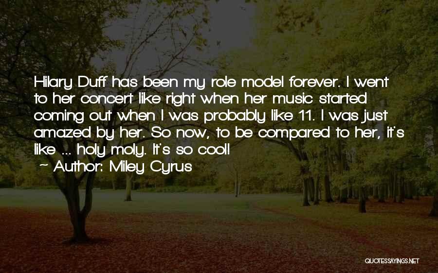 Miley Cyrus Quotes: Hilary Duff Has Been My Role Model Forever. I Went To Her Concert Like Right When Her Music Started Coming