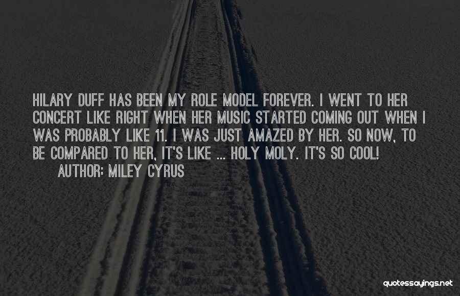 Miley Cyrus Quotes: Hilary Duff Has Been My Role Model Forever. I Went To Her Concert Like Right When Her Music Started Coming