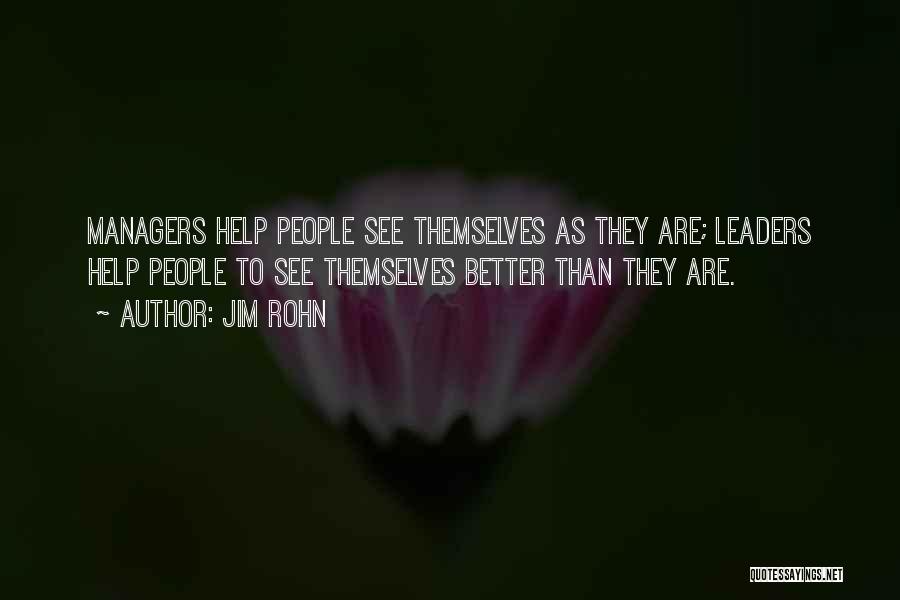 Jim Rohn Quotes: Managers Help People See Themselves As They Are; Leaders Help People To See Themselves Better Than They Are.