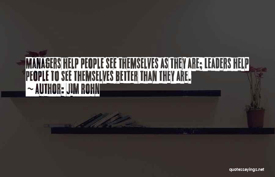 Jim Rohn Quotes: Managers Help People See Themselves As They Are; Leaders Help People To See Themselves Better Than They Are.