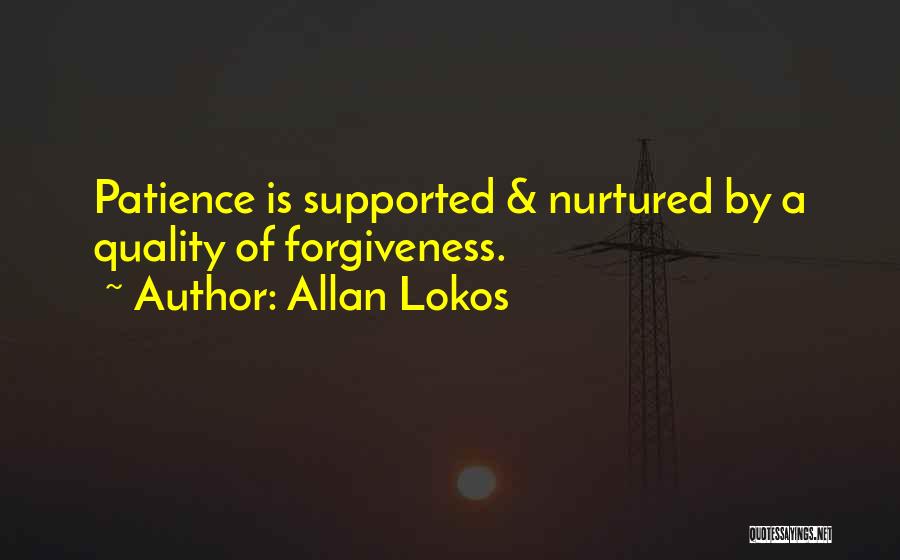 Allan Lokos Quotes: Patience Is Supported & Nurtured By A Quality Of Forgiveness.