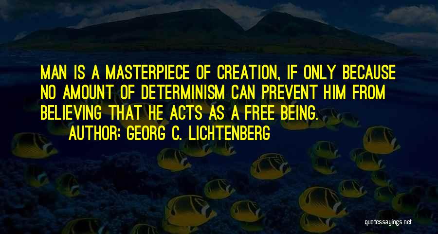 Georg C. Lichtenberg Quotes: Man Is A Masterpiece Of Creation, If Only Because No Amount Of Determinism Can Prevent Him From Believing That He