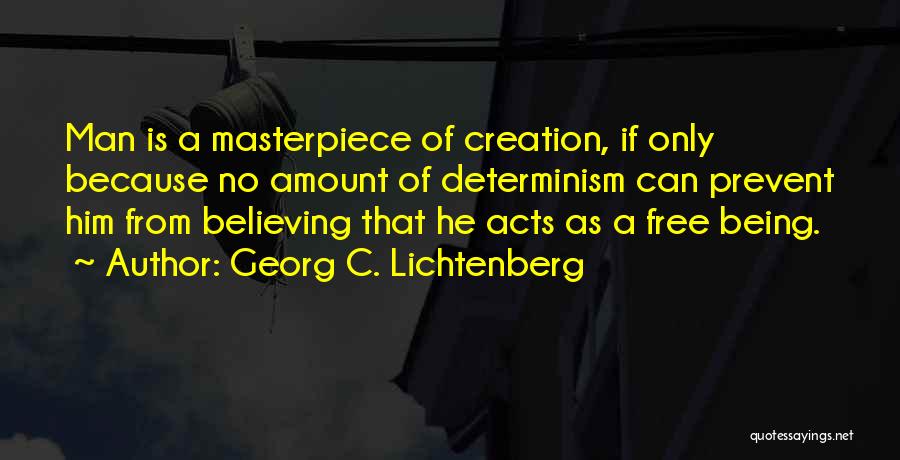 Georg C. Lichtenberg Quotes: Man Is A Masterpiece Of Creation, If Only Because No Amount Of Determinism Can Prevent Him From Believing That He