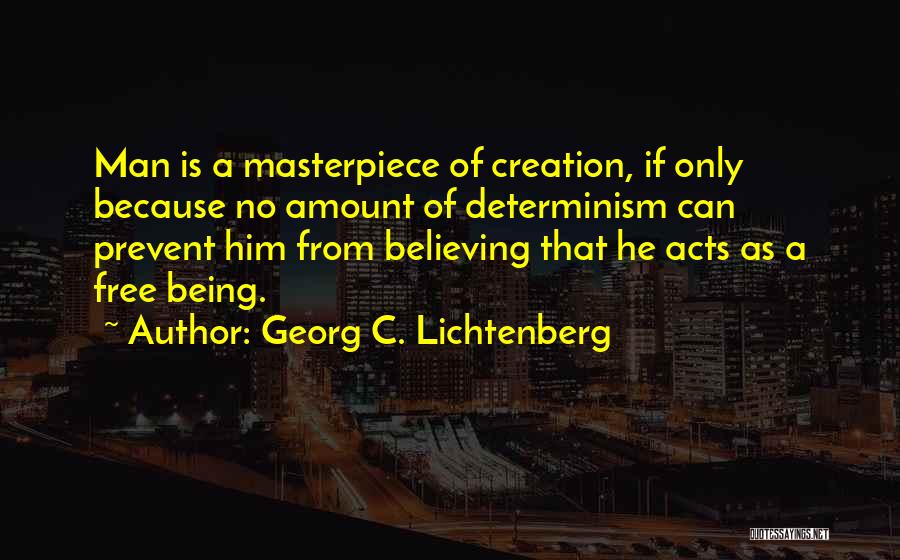 Georg C. Lichtenberg Quotes: Man Is A Masterpiece Of Creation, If Only Because No Amount Of Determinism Can Prevent Him From Believing That He
