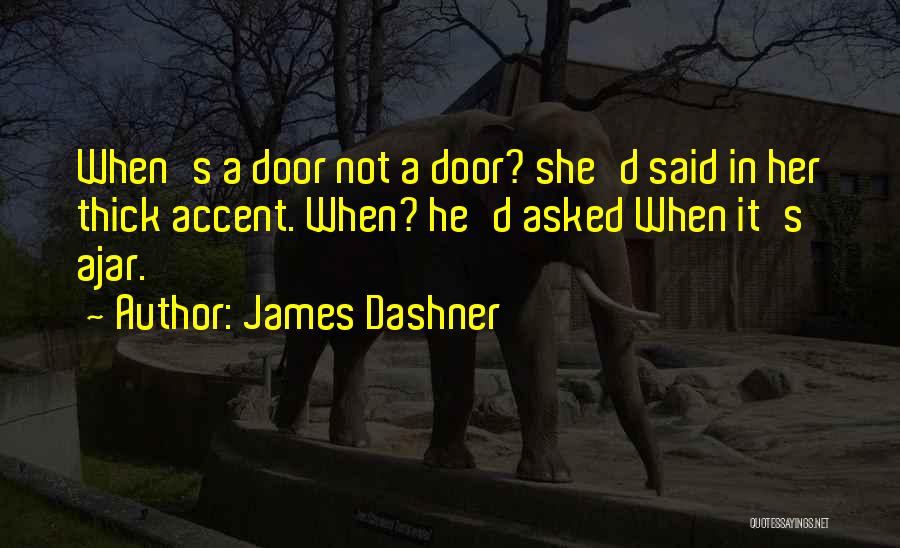 James Dashner Quotes: When's A Door Not A Door? She'd Said In Her Thick Accent. When? He'd Asked When It's Ajar.