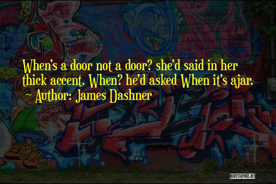 James Dashner Quotes: When's A Door Not A Door? She'd Said In Her Thick Accent. When? He'd Asked When It's Ajar.