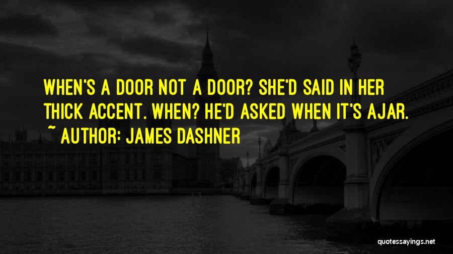 James Dashner Quotes: When's A Door Not A Door? She'd Said In Her Thick Accent. When? He'd Asked When It's Ajar.