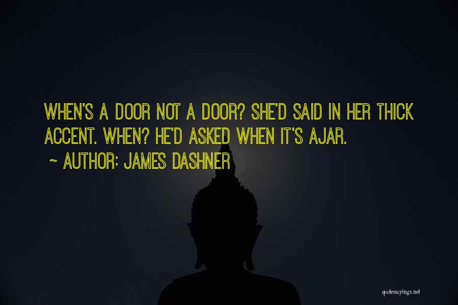 James Dashner Quotes: When's A Door Not A Door? She'd Said In Her Thick Accent. When? He'd Asked When It's Ajar.