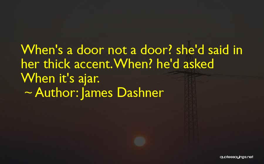 James Dashner Quotes: When's A Door Not A Door? She'd Said In Her Thick Accent. When? He'd Asked When It's Ajar.
