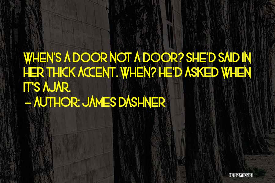 James Dashner Quotes: When's A Door Not A Door? She'd Said In Her Thick Accent. When? He'd Asked When It's Ajar.