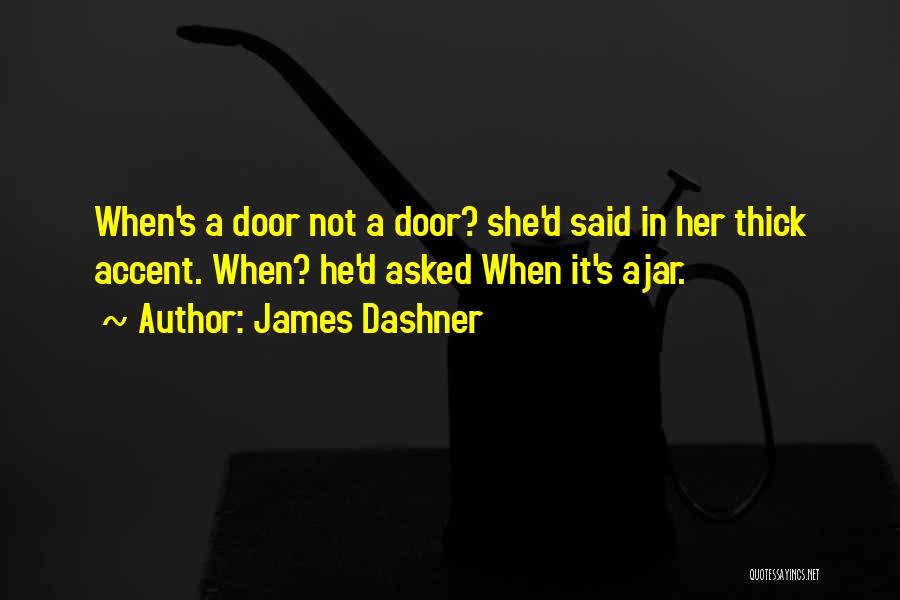 James Dashner Quotes: When's A Door Not A Door? She'd Said In Her Thick Accent. When? He'd Asked When It's Ajar.