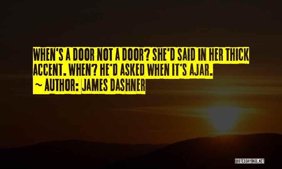 James Dashner Quotes: When's A Door Not A Door? She'd Said In Her Thick Accent. When? He'd Asked When It's Ajar.