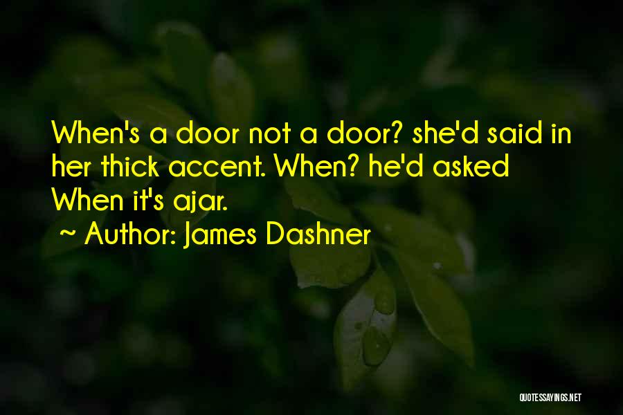 James Dashner Quotes: When's A Door Not A Door? She'd Said In Her Thick Accent. When? He'd Asked When It's Ajar.